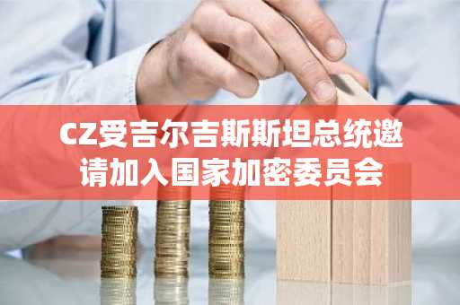CZ受吉尔吉斯斯坦总统邀请加入国家加密委员会