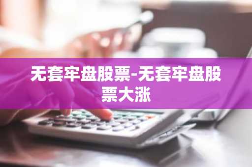 无套牢盘股票-无套牢盘股票大涨