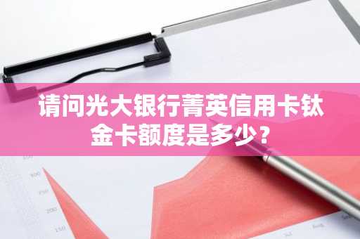 请问光大银行菁英信用卡钛金卡额度是多少？