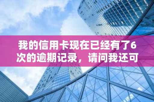 我的信用卡现在已经有了6次的逾期记录，请问我还可以申请公积金贷款吗？