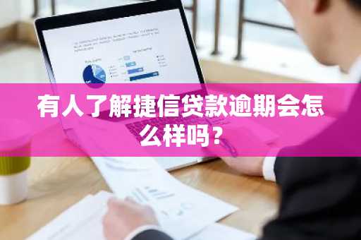 有人了解捷信贷款逾期会怎么样吗？