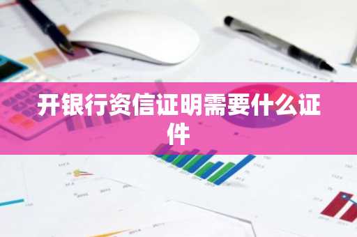 开银行资信证明需要什么证件