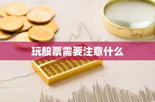 玩股票需要注意什么