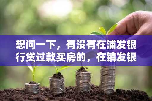 想问一下，有没有在浦发银行贷过款买房的，在铺发银行办理住房公积金贷款怎么弄？