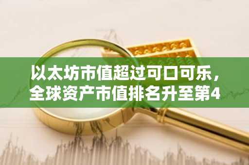 以太坊市值超过可口可乐，全球资产市值排名升至第40位