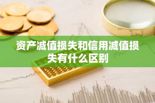 资产减值损失和信用减值损失有什么区别
