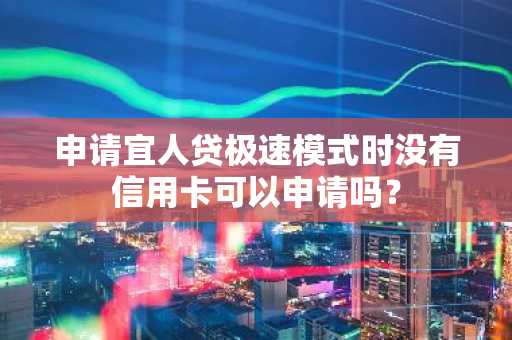 申请宜人贷极速模式时没有信用卡可以申请吗？