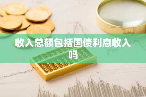 收入总额包括国债利息收入吗