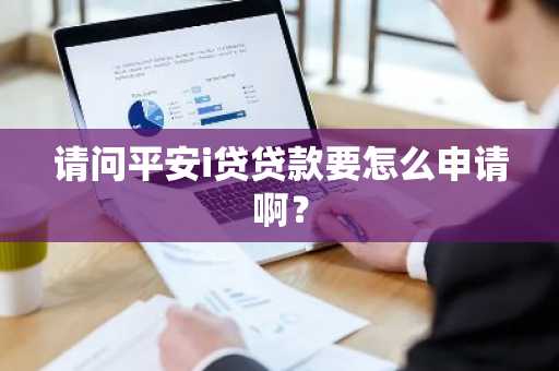 请问平安i贷贷款要怎么申请啊？