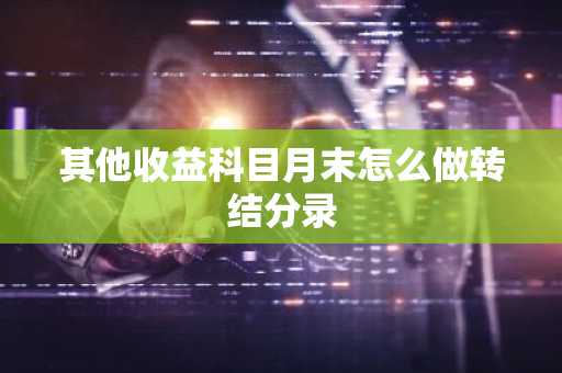其他收益科目月末怎么做转结分录