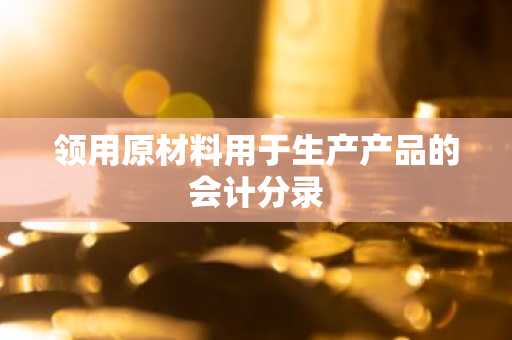 领用原材料用于生产产品的会计分录