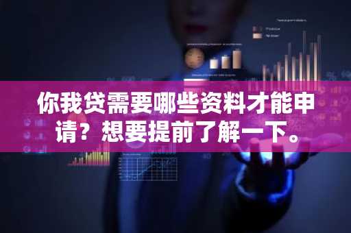 你我贷需要哪些资料才能申请？想要提前了解一下。