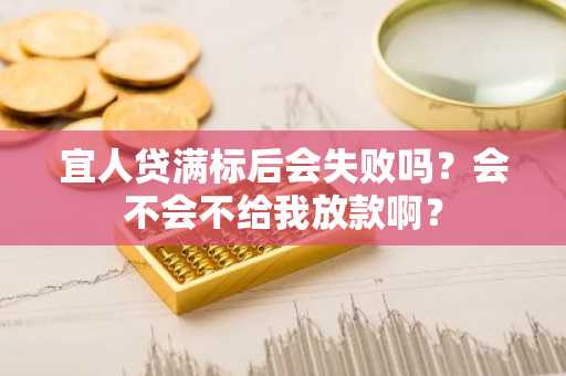 宜人贷满标后会失败吗？会不会不给我放款啊？