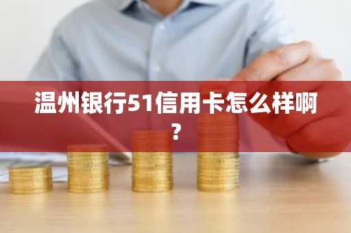 温州银行51信用卡怎么样啊?