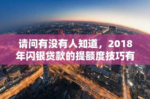 请问有没有人知道，2018年闪银贷款的提额度技巧有什么呢？