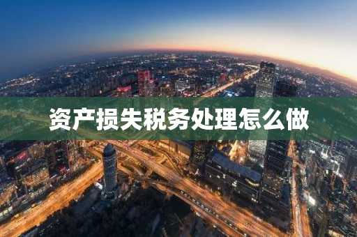 资产损失税务处理怎么做
