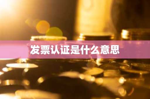 发票认证是什么意思