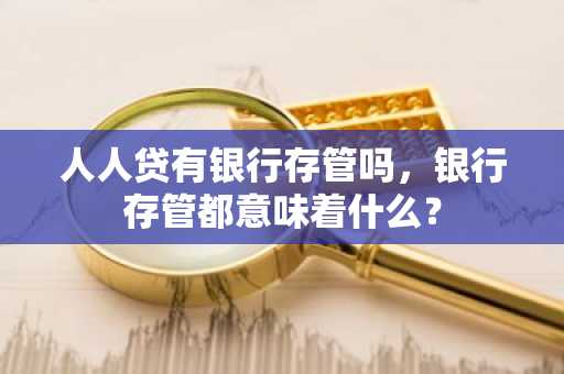 人人贷有银行存管吗，银行存管都意味着什么？