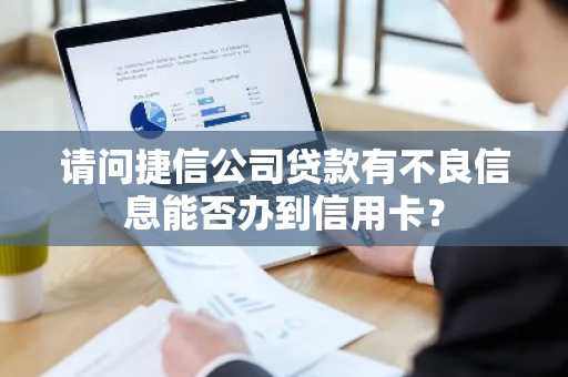 请问捷信公司贷款有不良信息能否办到信用卡？