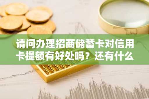 请问办理招商储蓄卡对信用卡提额有好处吗？还有什么提额方式？