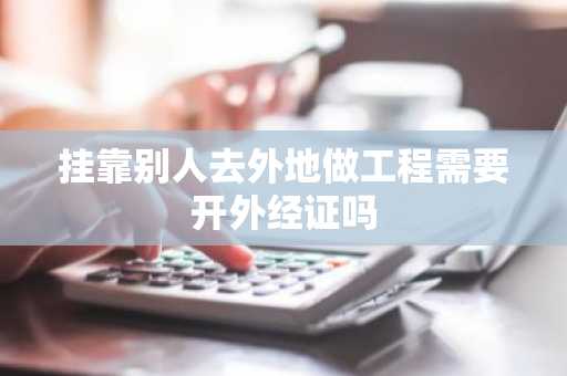 挂靠别人去外地做工程需要开外经证吗