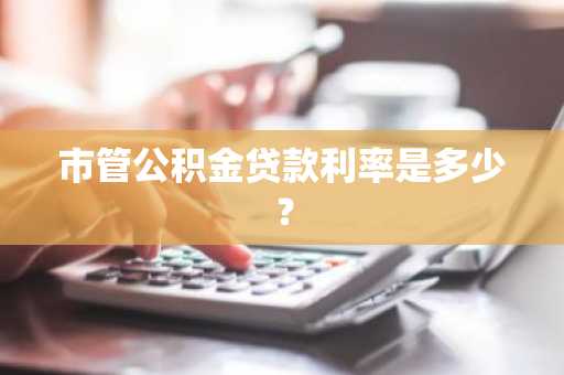 市管公积金贷款利率是多少？