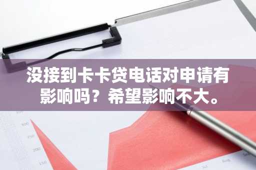 没接到卡卡贷电话对申请有影响吗？希望影响不大。