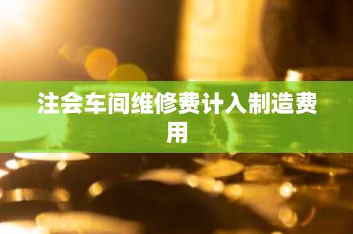 注会车间维修费计入制造费用