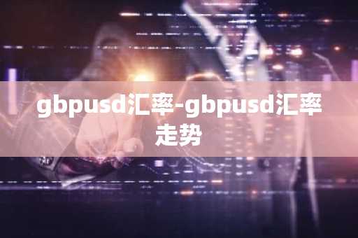 gbpusd汇率-gbpusd汇率走势