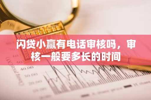 闪贷小赢有电话审核吗，审核一般要多长的时间
