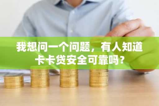 我想问一个问题，有人知道卡卡贷安全可靠吗？