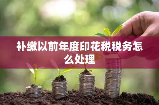 补缴以前年度印花税税务怎么处理