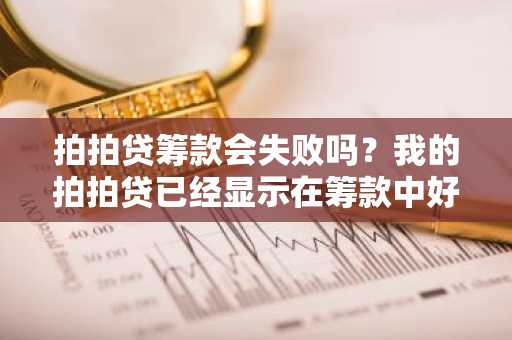 拍拍贷筹款会失败吗？我的拍拍贷已经显示在筹款中好几天了。