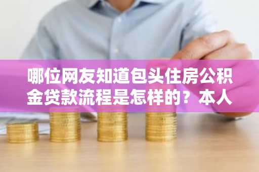 哪位网友知道包头住房公积金贷款流程是怎样的？本人现在在包头。