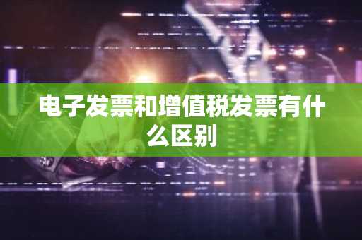 电子发票和增值税发票有什么区别