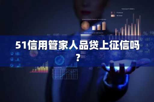 51信用管家人品贷上征信吗？