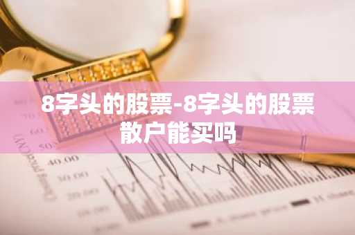 8字头的股票-8字头的股票散户能买吗
