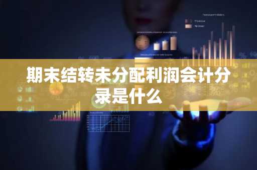 期末结转未分配利润会计分录是什么