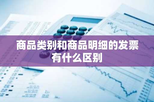 商品类别和商品明细的发票有什么区别