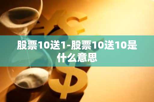 股票10送1-股票10送10是什么意思