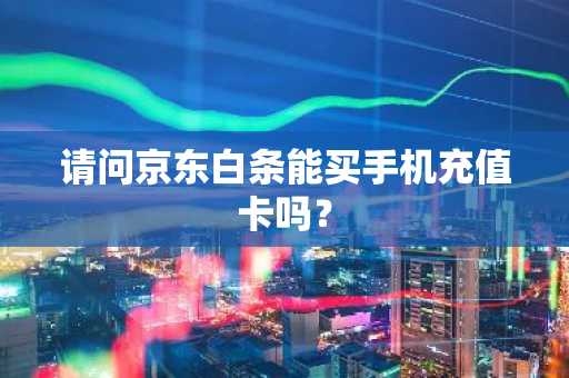 请问京东白条能买手机充值卡吗？