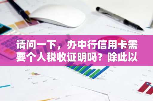 请问一下，办中行信用卡需要个人税收证明吗？除此以外还需要什么财力证明？