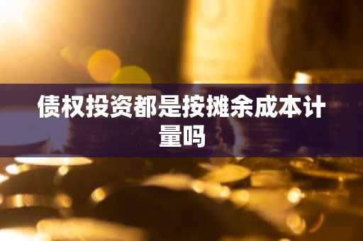 债权投资都是按摊余成本计量吗