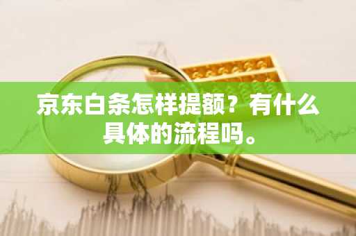 京东白条怎样提额？有什么具体的流程吗。