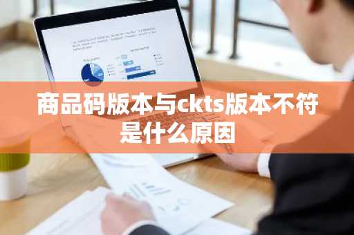 商品码版本与ckts版本不符是什么原因