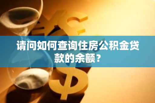 请问如何查询住房公积金贷款的余额？