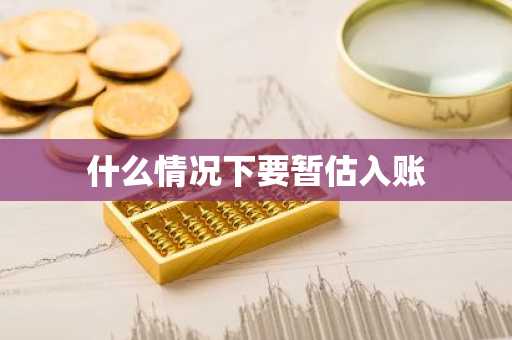 什么情况下要暂估入账