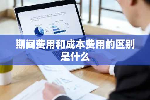 期间费用和成本费用的区别是什么