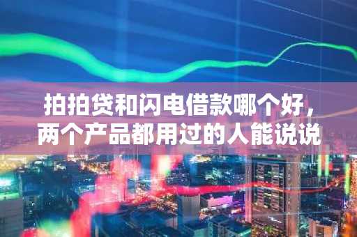 拍拍贷和闪电借款哪个好，两个产品都用过的人能说说吗？