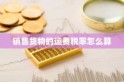 销售货物的运费税率怎么算